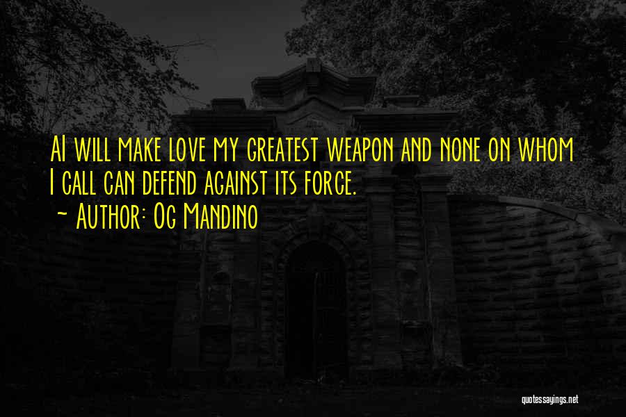 Og Mandino Quotes: Ai Will Make Love My Greatest Weapon And None On Whom I Call Can Defend Against Its Force.