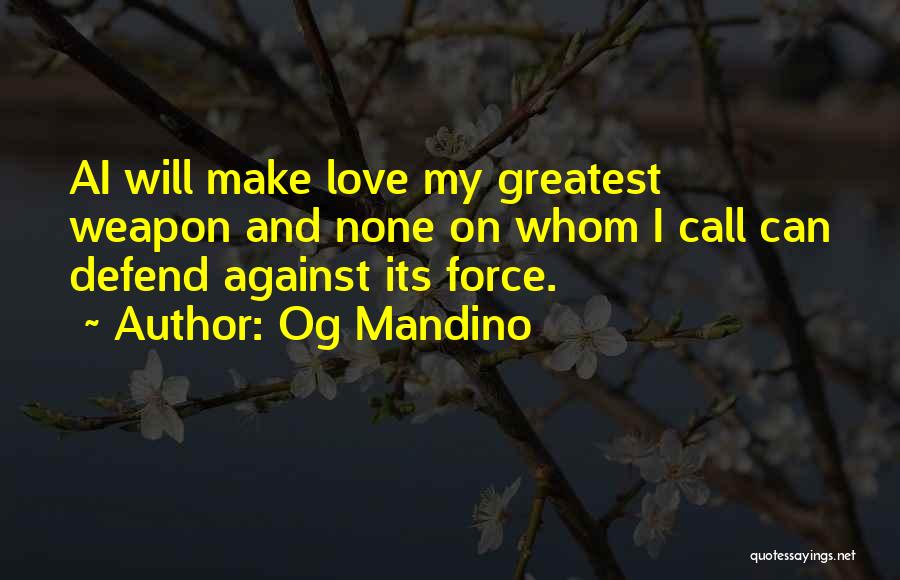 Og Mandino Quotes: Ai Will Make Love My Greatest Weapon And None On Whom I Call Can Defend Against Its Force.