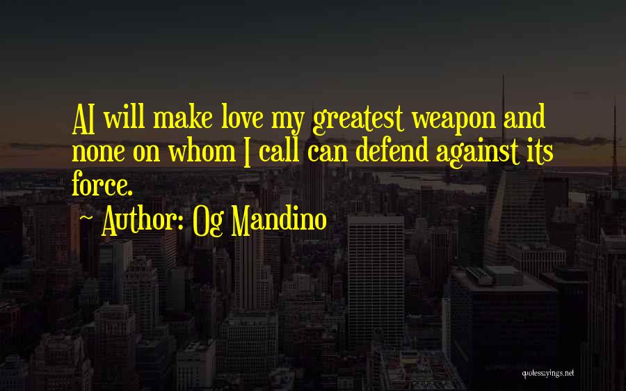 Og Mandino Quotes: Ai Will Make Love My Greatest Weapon And None On Whom I Call Can Defend Against Its Force.