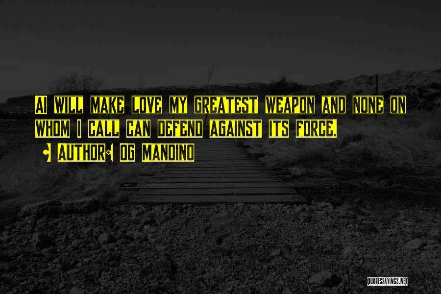 Og Mandino Quotes: Ai Will Make Love My Greatest Weapon And None On Whom I Call Can Defend Against Its Force.