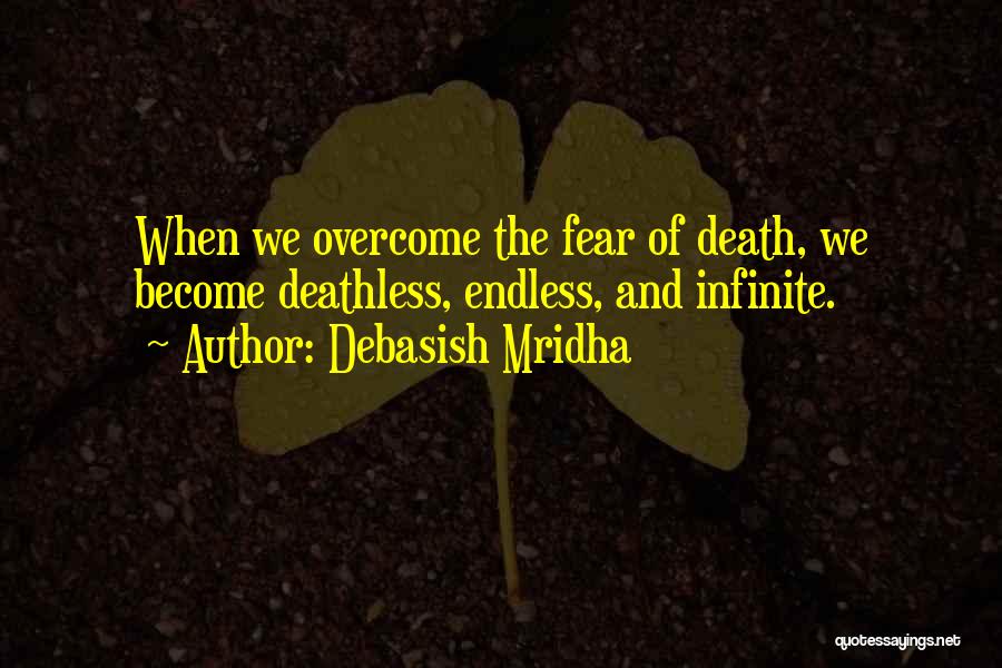 Debasish Mridha Quotes: When We Overcome The Fear Of Death, We Become Deathless, Endless, And Infinite.