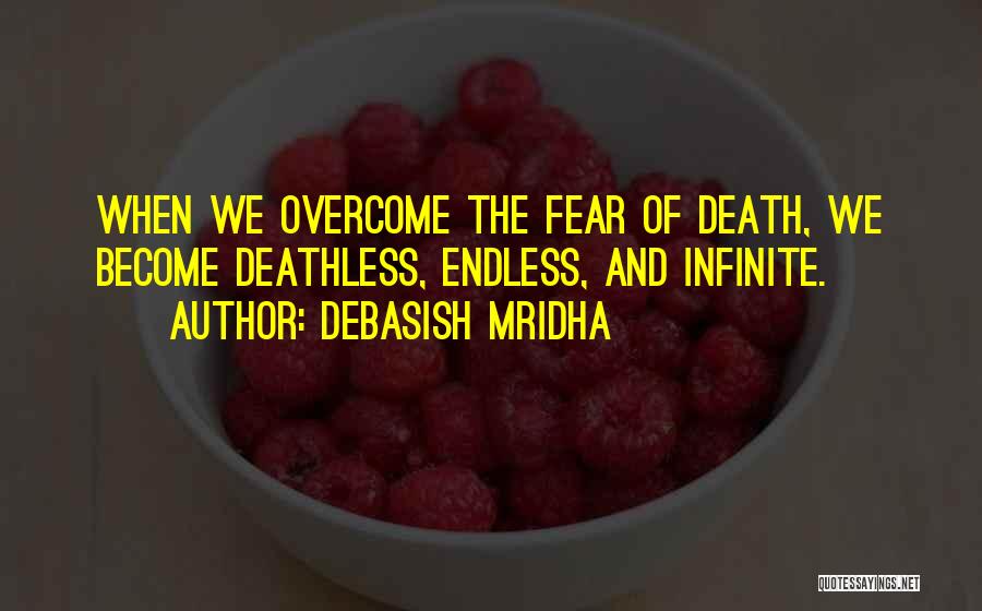 Debasish Mridha Quotes: When We Overcome The Fear Of Death, We Become Deathless, Endless, And Infinite.