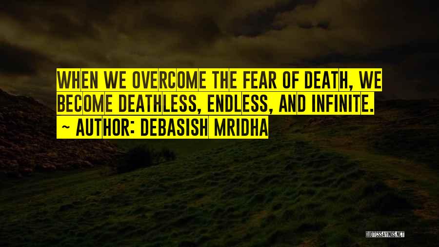 Debasish Mridha Quotes: When We Overcome The Fear Of Death, We Become Deathless, Endless, And Infinite.