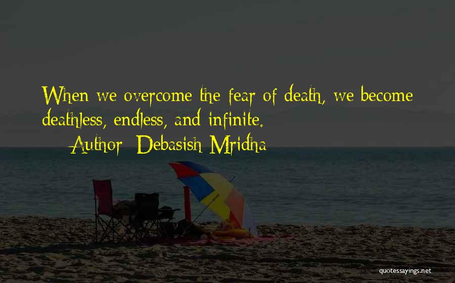 Debasish Mridha Quotes: When We Overcome The Fear Of Death, We Become Deathless, Endless, And Infinite.