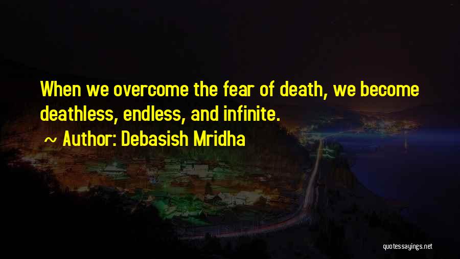 Debasish Mridha Quotes: When We Overcome The Fear Of Death, We Become Deathless, Endless, And Infinite.