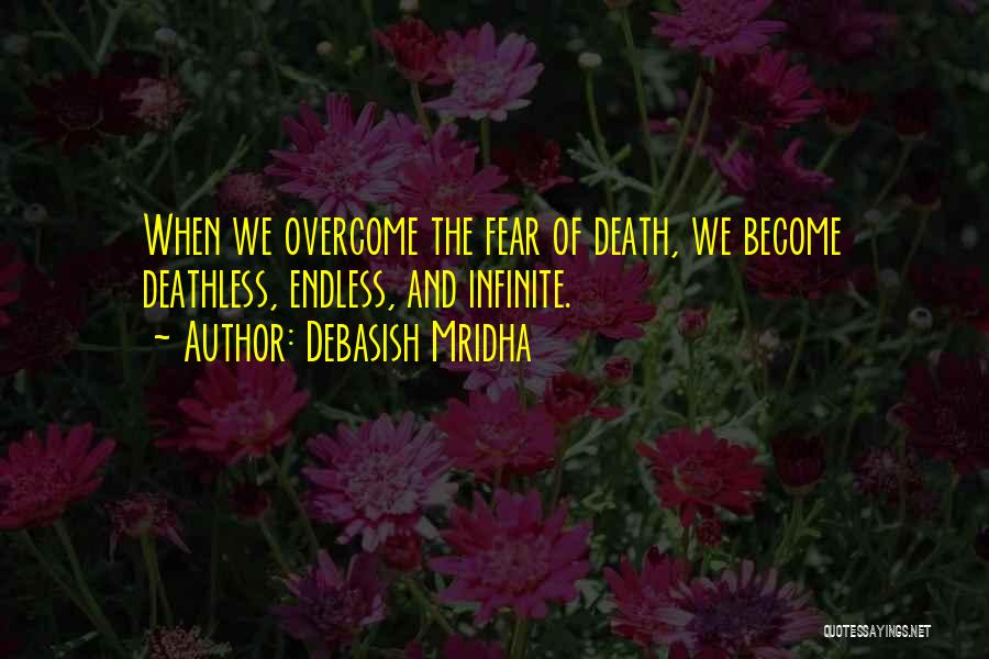 Debasish Mridha Quotes: When We Overcome The Fear Of Death, We Become Deathless, Endless, And Infinite.