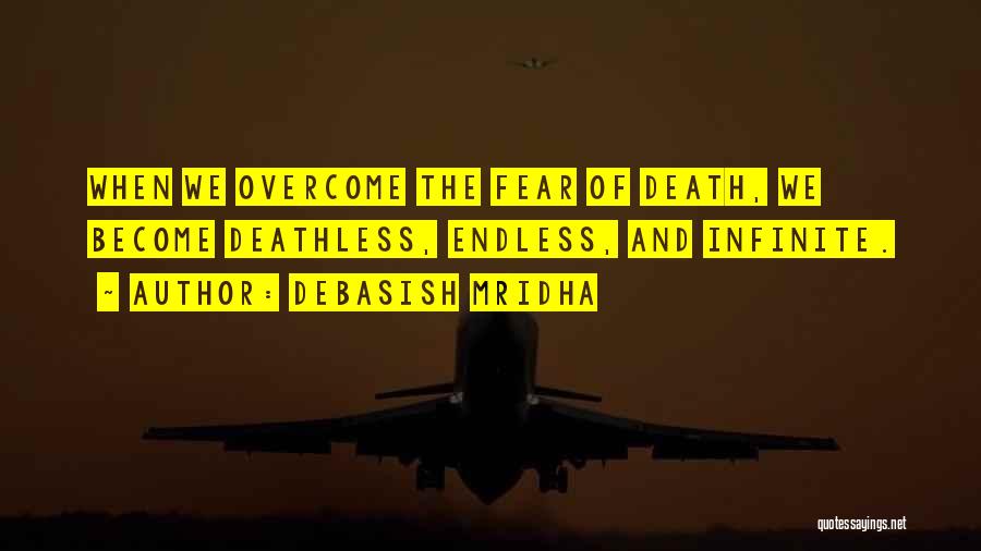 Debasish Mridha Quotes: When We Overcome The Fear Of Death, We Become Deathless, Endless, And Infinite.