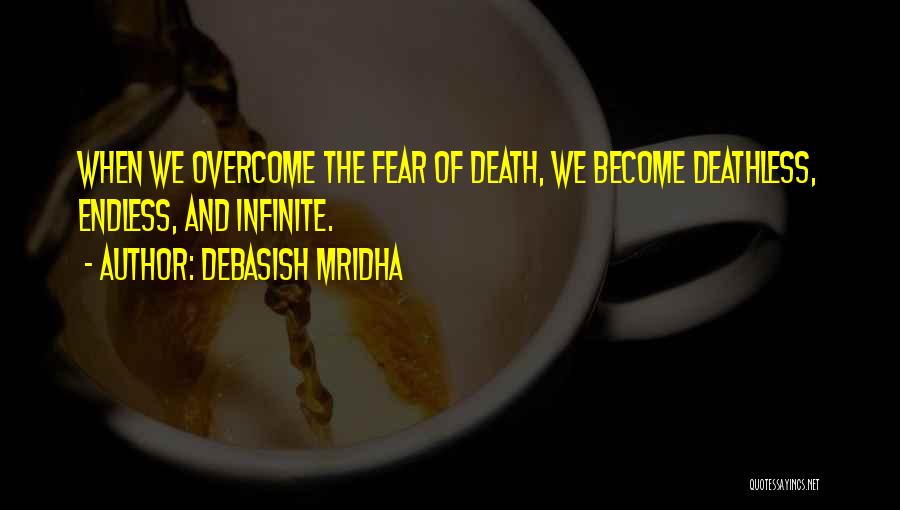 Debasish Mridha Quotes: When We Overcome The Fear Of Death, We Become Deathless, Endless, And Infinite.