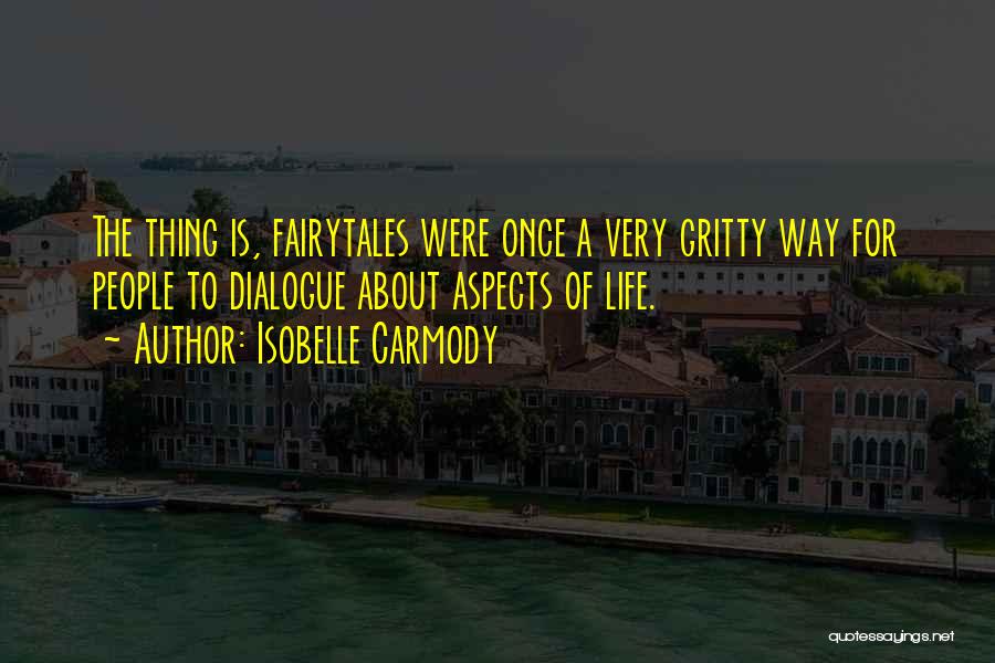 Isobelle Carmody Quotes: The Thing Is, Fairytales Were Once A Very Gritty Way For People To Dialogue About Aspects Of Life.