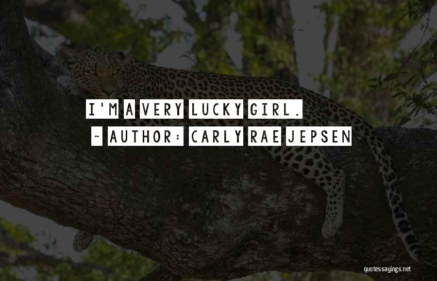 Carly Rae Jepsen Quotes: I'm A Very Lucky Girl.