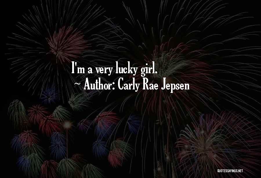 Carly Rae Jepsen Quotes: I'm A Very Lucky Girl.