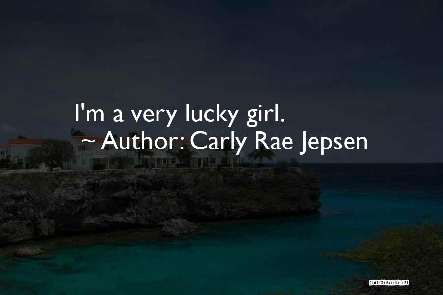 Carly Rae Jepsen Quotes: I'm A Very Lucky Girl.