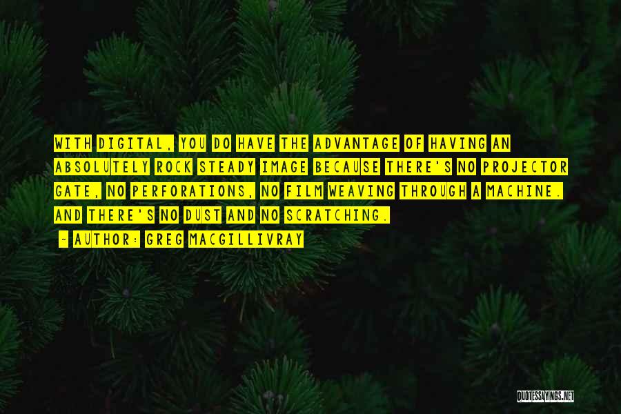 Greg MacGillivray Quotes: With Digital, You Do Have The Advantage Of Having An Absolutely Rock Steady Image Because There's No Projector Gate, No