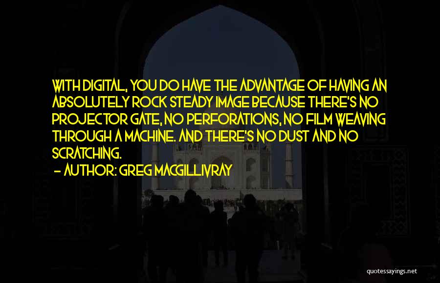 Greg MacGillivray Quotes: With Digital, You Do Have The Advantage Of Having An Absolutely Rock Steady Image Because There's No Projector Gate, No