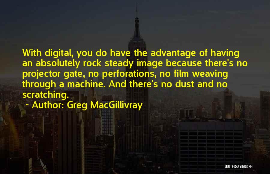 Greg MacGillivray Quotes: With Digital, You Do Have The Advantage Of Having An Absolutely Rock Steady Image Because There's No Projector Gate, No