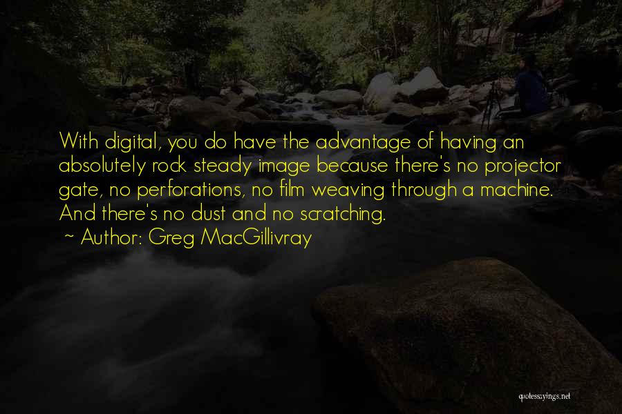 Greg MacGillivray Quotes: With Digital, You Do Have The Advantage Of Having An Absolutely Rock Steady Image Because There's No Projector Gate, No