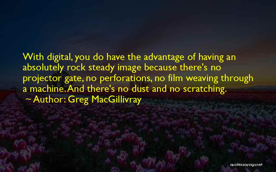 Greg MacGillivray Quotes: With Digital, You Do Have The Advantage Of Having An Absolutely Rock Steady Image Because There's No Projector Gate, No