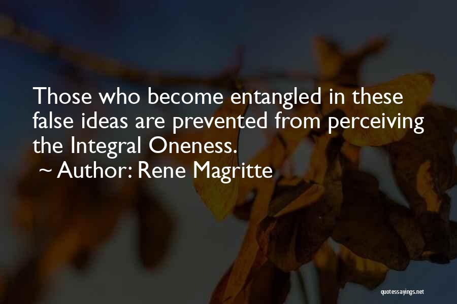 Rene Magritte Quotes: Those Who Become Entangled In These False Ideas Are Prevented From Perceiving The Integral Oneness.