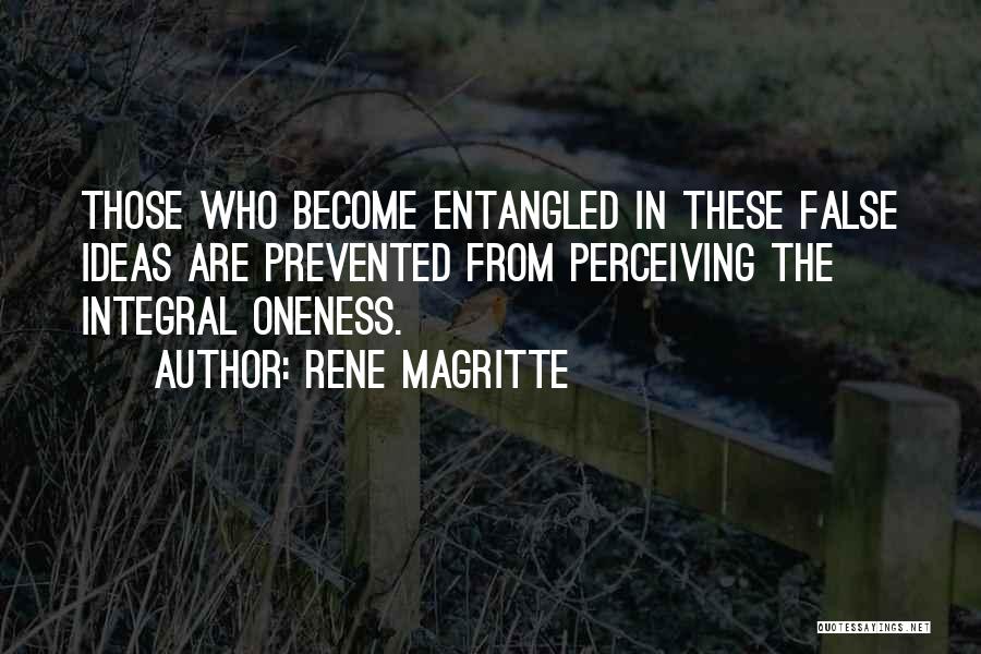 Rene Magritte Quotes: Those Who Become Entangled In These False Ideas Are Prevented From Perceiving The Integral Oneness.