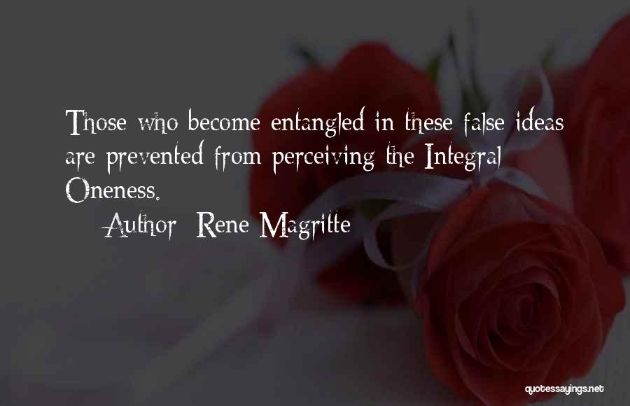 Rene Magritte Quotes: Those Who Become Entangled In These False Ideas Are Prevented From Perceiving The Integral Oneness.