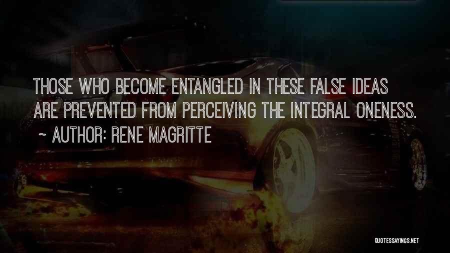 Rene Magritte Quotes: Those Who Become Entangled In These False Ideas Are Prevented From Perceiving The Integral Oneness.