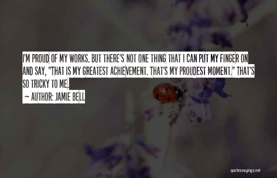 Jamie Bell Quotes: I'm Proud Of My Works. But There's Not One Thing That I Can Put My Finger On And Say, That