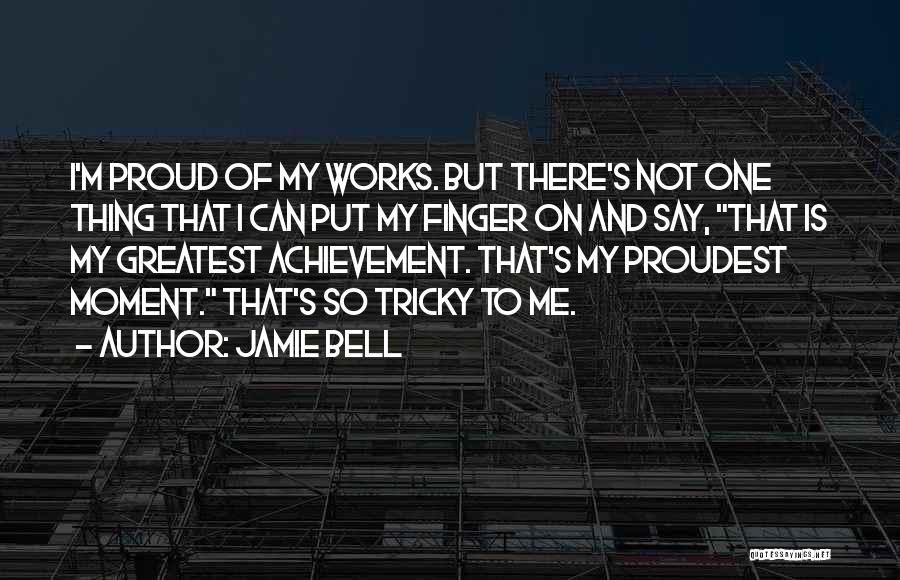 Jamie Bell Quotes: I'm Proud Of My Works. But There's Not One Thing That I Can Put My Finger On And Say, That