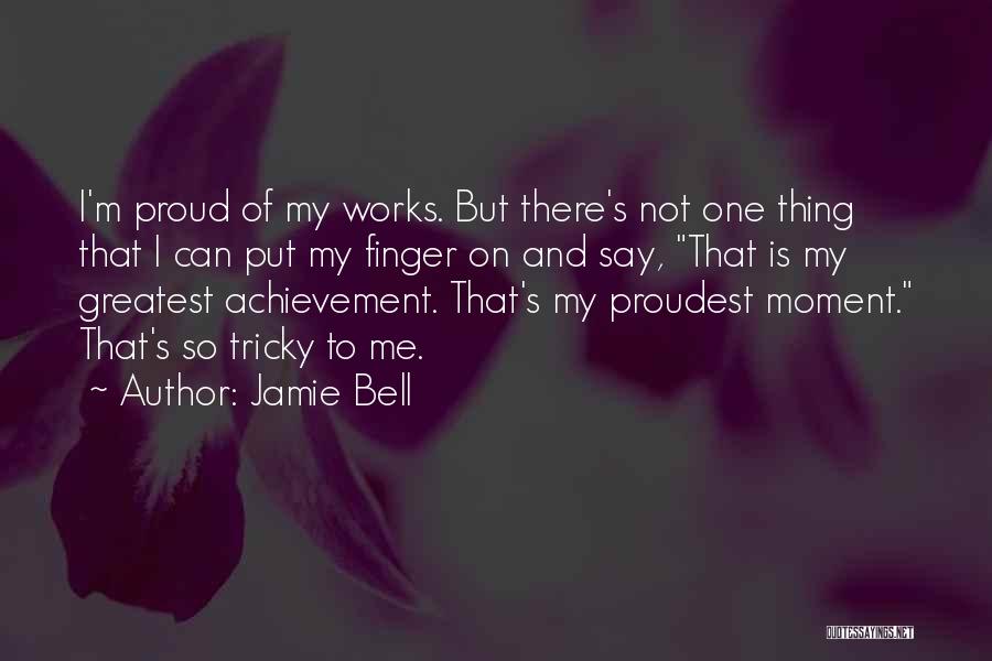 Jamie Bell Quotes: I'm Proud Of My Works. But There's Not One Thing That I Can Put My Finger On And Say, That