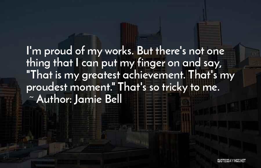 Jamie Bell Quotes: I'm Proud Of My Works. But There's Not One Thing That I Can Put My Finger On And Say, That