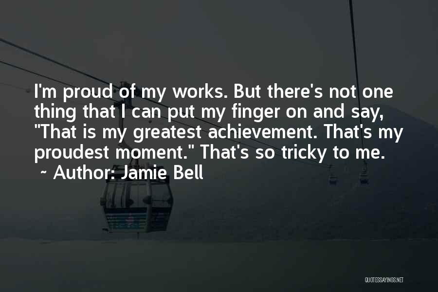 Jamie Bell Quotes: I'm Proud Of My Works. But There's Not One Thing That I Can Put My Finger On And Say, That