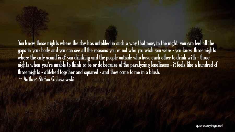 Stefan Golaszewski Quotes: You Know Those Nights Where The Day Has Unfolded In Such A Way That Now, In The Night, You Can