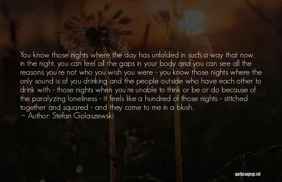 Stefan Golaszewski Quotes: You Know Those Nights Where The Day Has Unfolded In Such A Way That Now, In The Night, You Can