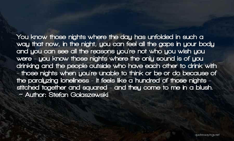 Stefan Golaszewski Quotes: You Know Those Nights Where The Day Has Unfolded In Such A Way That Now, In The Night, You Can