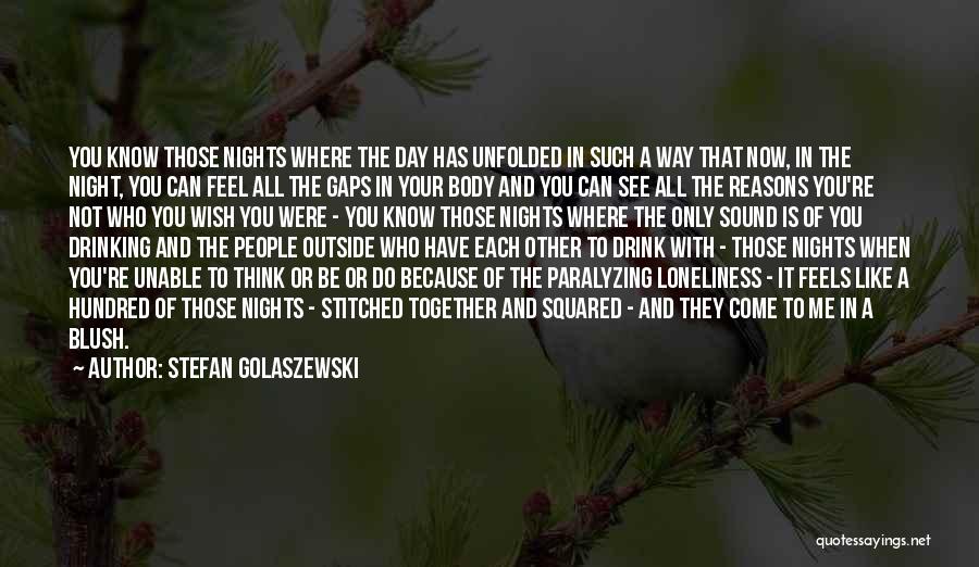 Stefan Golaszewski Quotes: You Know Those Nights Where The Day Has Unfolded In Such A Way That Now, In The Night, You Can