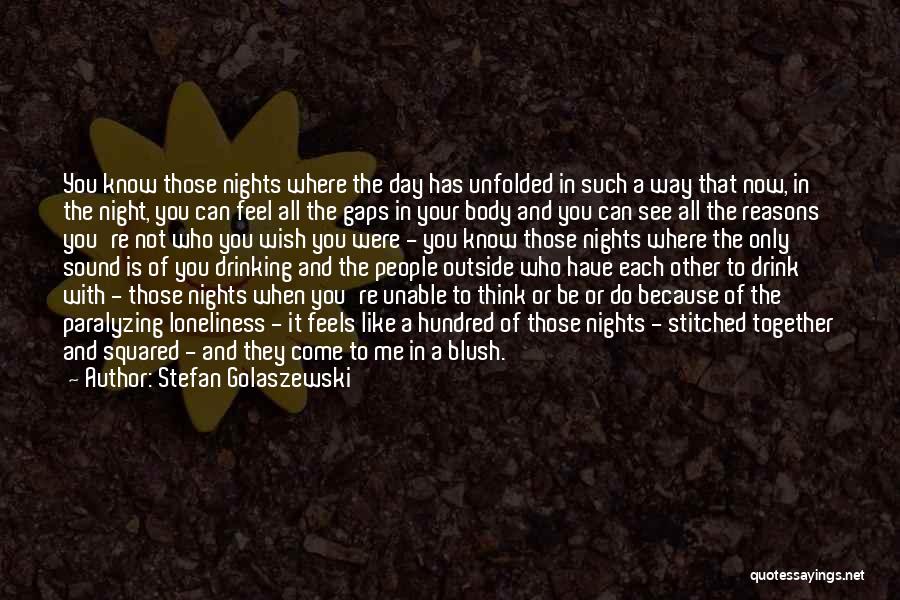 Stefan Golaszewski Quotes: You Know Those Nights Where The Day Has Unfolded In Such A Way That Now, In The Night, You Can