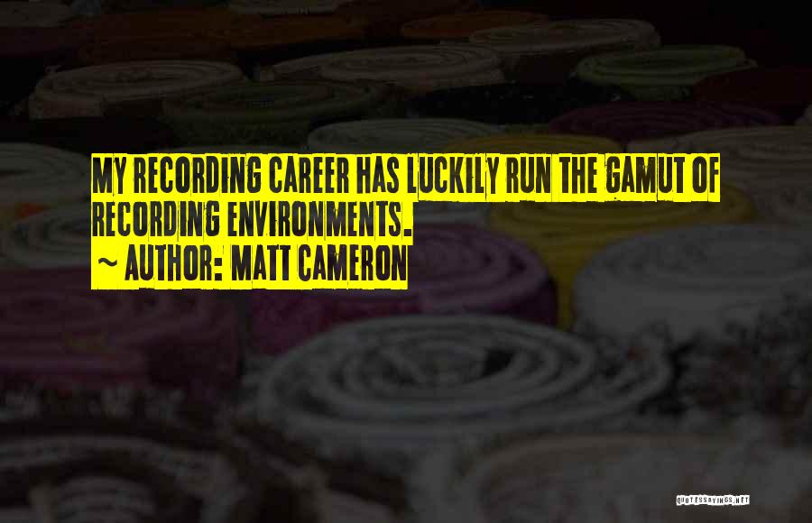 Matt Cameron Quotes: My Recording Career Has Luckily Run The Gamut Of Recording Environments.