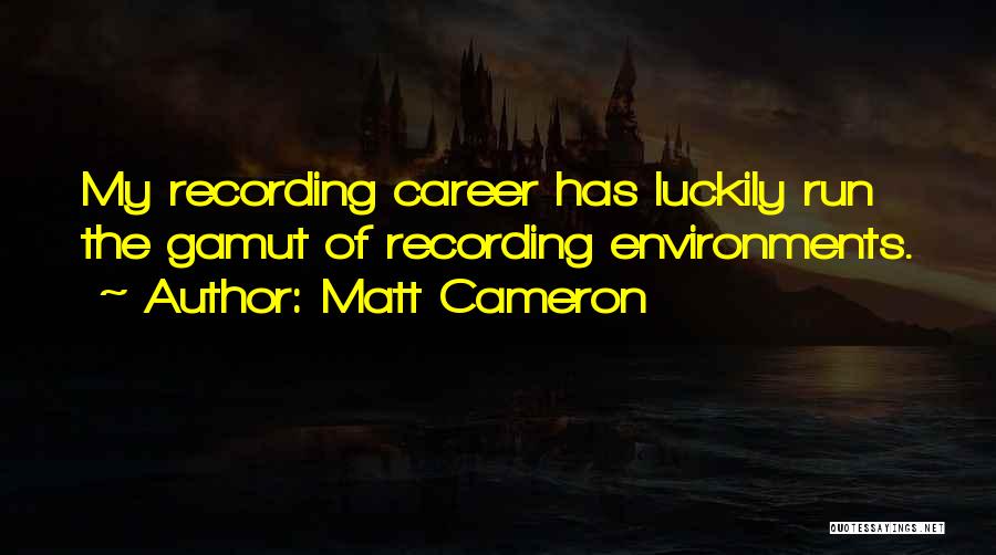 Matt Cameron Quotes: My Recording Career Has Luckily Run The Gamut Of Recording Environments.