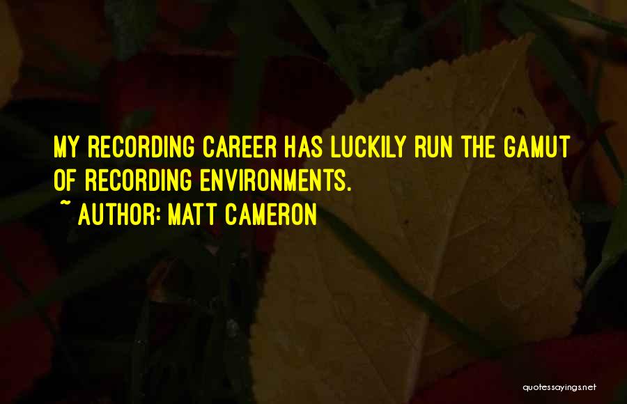 Matt Cameron Quotes: My Recording Career Has Luckily Run The Gamut Of Recording Environments.