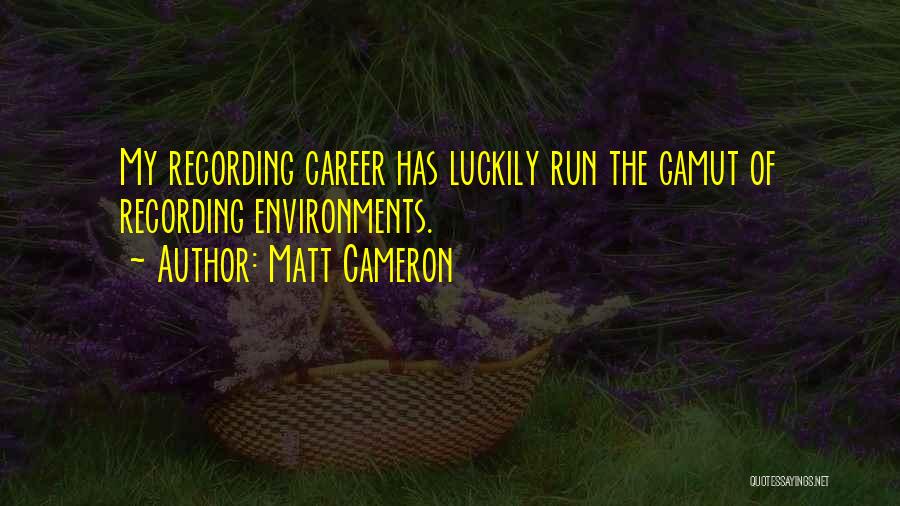 Matt Cameron Quotes: My Recording Career Has Luckily Run The Gamut Of Recording Environments.