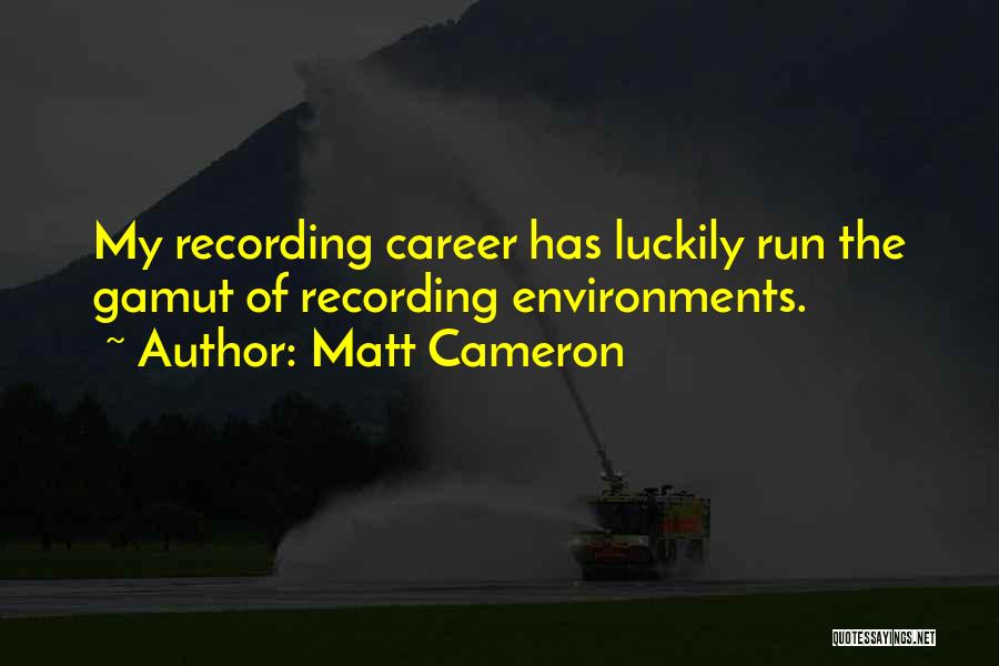 Matt Cameron Quotes: My Recording Career Has Luckily Run The Gamut Of Recording Environments.