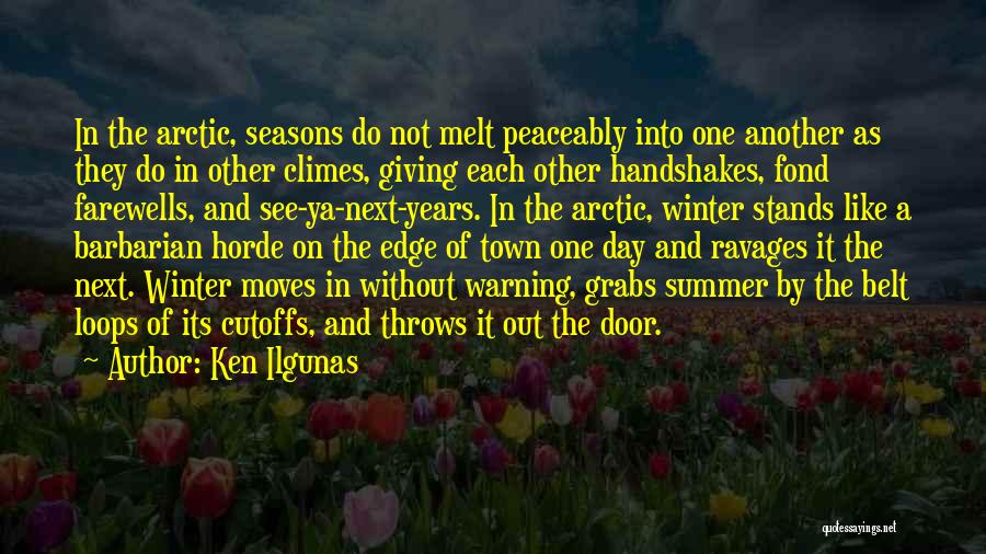 Ken Ilgunas Quotes: In The Arctic, Seasons Do Not Melt Peaceably Into One Another As They Do In Other Climes, Giving Each Other