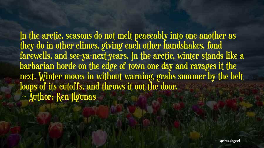 Ken Ilgunas Quotes: In The Arctic, Seasons Do Not Melt Peaceably Into One Another As They Do In Other Climes, Giving Each Other