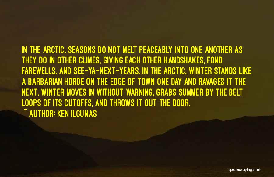 Ken Ilgunas Quotes: In The Arctic, Seasons Do Not Melt Peaceably Into One Another As They Do In Other Climes, Giving Each Other