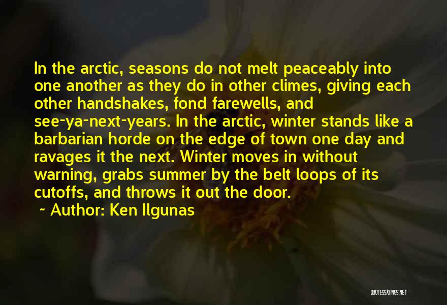 Ken Ilgunas Quotes: In The Arctic, Seasons Do Not Melt Peaceably Into One Another As They Do In Other Climes, Giving Each Other