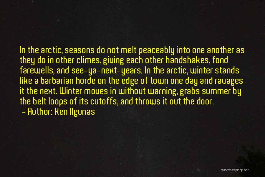 Ken Ilgunas Quotes: In The Arctic, Seasons Do Not Melt Peaceably Into One Another As They Do In Other Climes, Giving Each Other