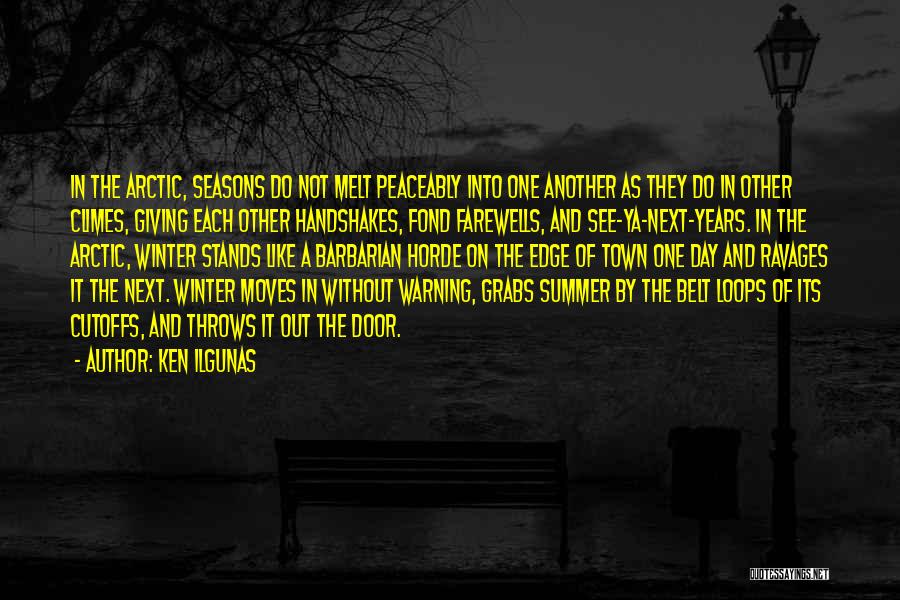 Ken Ilgunas Quotes: In The Arctic, Seasons Do Not Melt Peaceably Into One Another As They Do In Other Climes, Giving Each Other