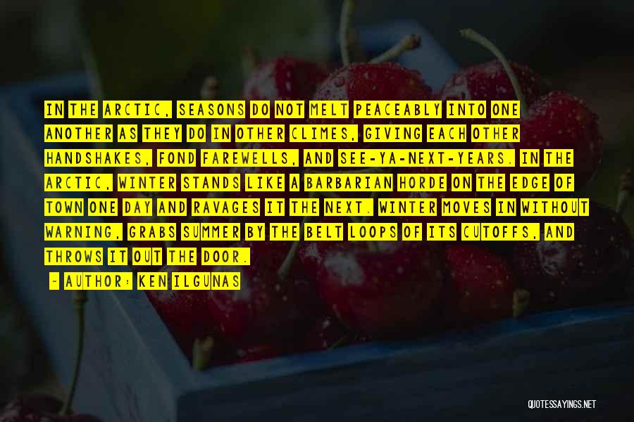 Ken Ilgunas Quotes: In The Arctic, Seasons Do Not Melt Peaceably Into One Another As They Do In Other Climes, Giving Each Other