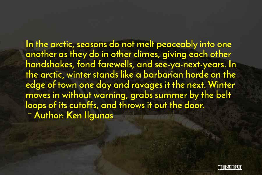 Ken Ilgunas Quotes: In The Arctic, Seasons Do Not Melt Peaceably Into One Another As They Do In Other Climes, Giving Each Other