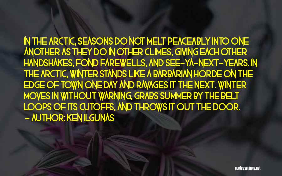 Ken Ilgunas Quotes: In The Arctic, Seasons Do Not Melt Peaceably Into One Another As They Do In Other Climes, Giving Each Other