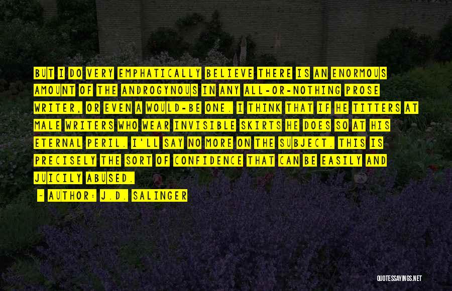 J.D. Salinger Quotes: But I Do Very Emphatically Believe There Is An Enormous Amount Of The Androgynous In Any All-or-nothing Prose Writer, Or